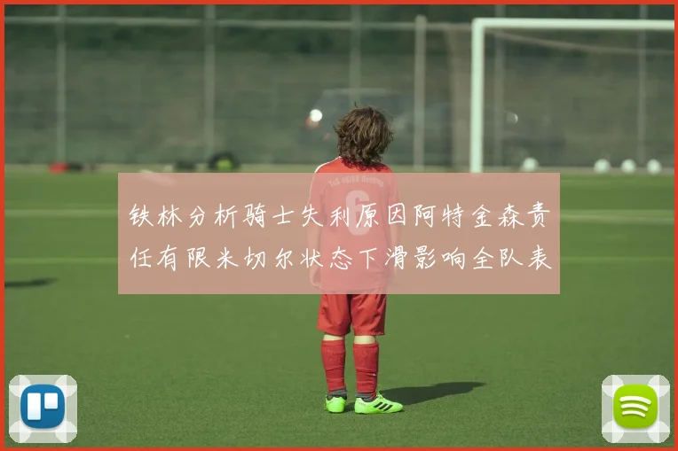 铁林分析骑士失利原因阿特金森责任有限米切尔状态下滑影响全队表现