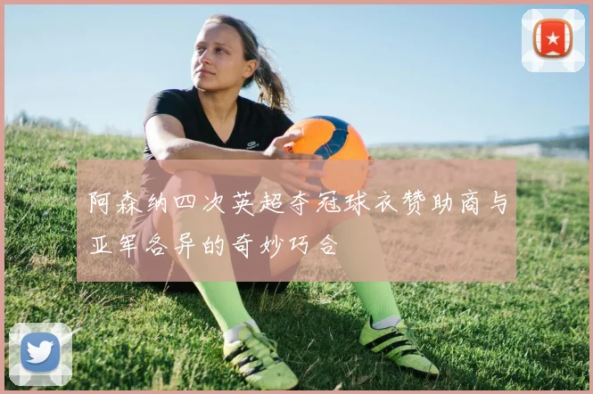 阿森纳四次英超夺冠球衣赞助商与亚军各异的奇妙巧合