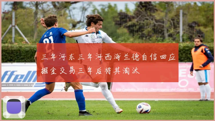 三年河东三年河西海兰德自信回应掘金交易三年后将其淘汰