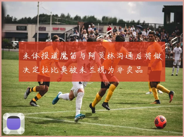 米体报道魔笛与阿莫林沟通后将做决定拉比奥被米兰视为非卖品