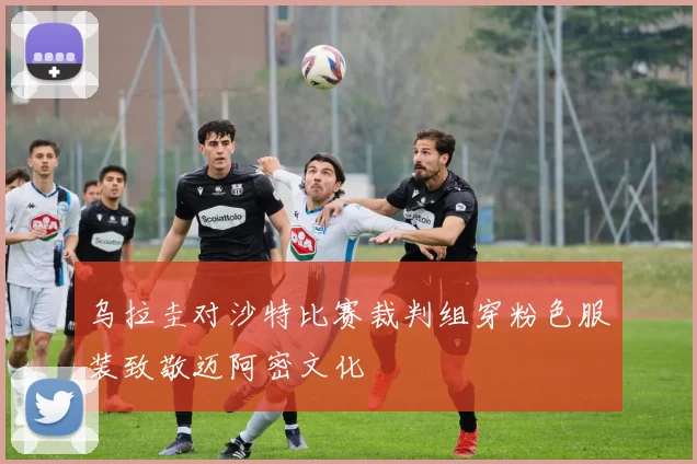 乌拉圭对沙特比赛裁判组穿粉色服装致敬迈阿密文化