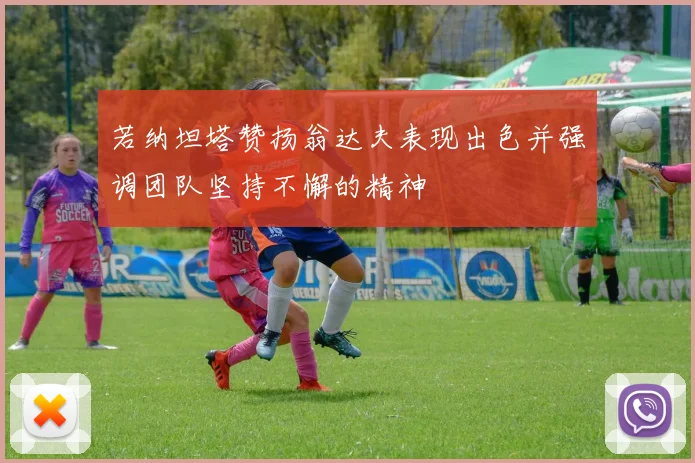 若纳坦塔赞扬翁达夫表现出色并强调团队坚持不懈的精神
