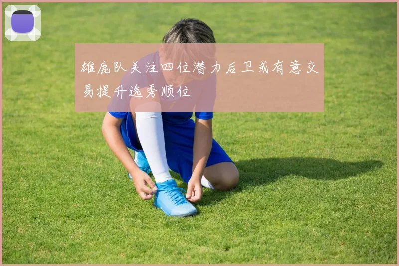 雄鹿队关注四位潜力后卫或有意交易提升选秀顺位