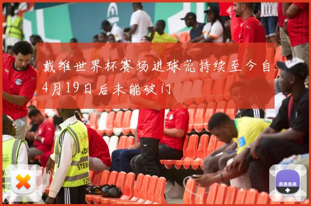 戴维世界杯赛场进球荒持续至今自4月19日后未能破门